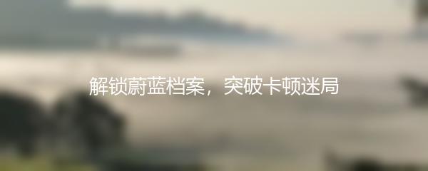 解锁蔚蓝档案，突破卡顿迷局