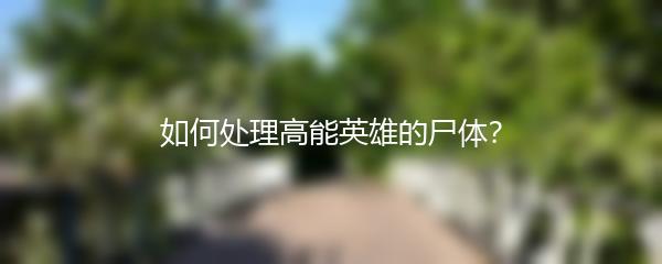 如何处理高能英雄的尸体？