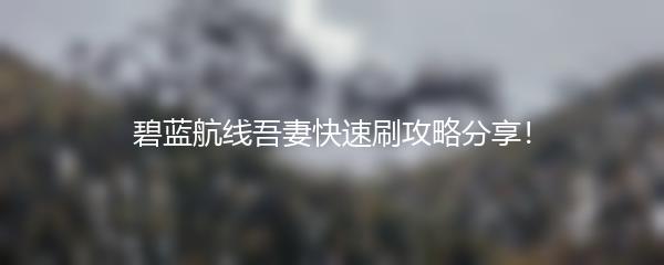碧蓝航线吾妻快速刷攻略分享！