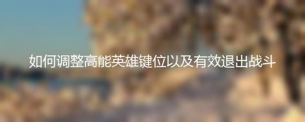 如何调整高能英雄键位以及有效退出战斗