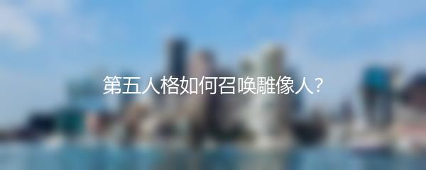 第五人格如何召唤雕像人？