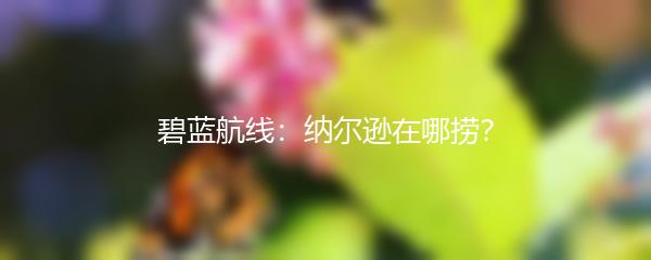 碧蓝航线：纳尔逊在哪捞？