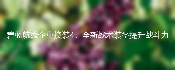 碧蓝航线企业换装4：全新战术装备提升战斗力