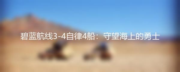 碧蓝航线3-4自律4船：守望海上的勇士