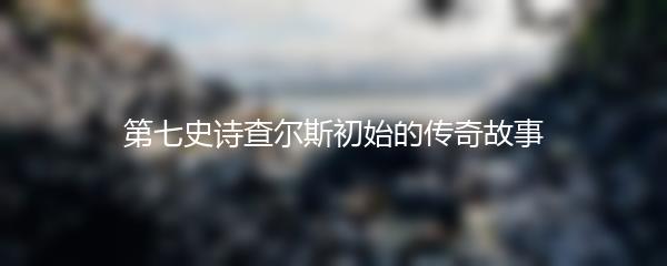 第七史诗查尔斯初始的传奇故事