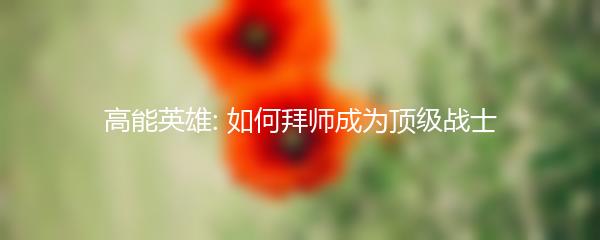 高能英雄: 如何拜师成为顶级战士