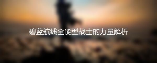 碧蓝航线全能型战士的力量解析