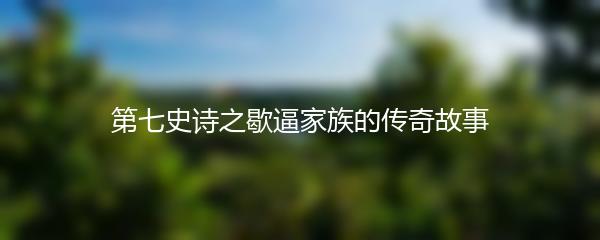 第七史诗之歇逼家族的传奇故事