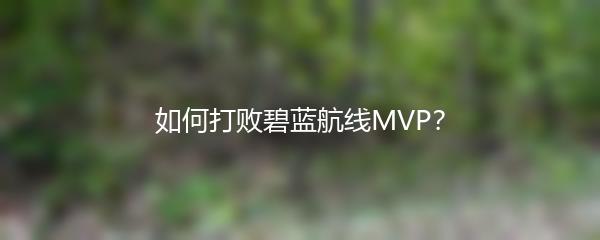 如何打败碧蓝航线MVP？