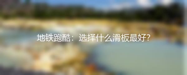 地铁跑酷：选择什么滑板最好？