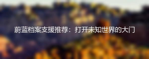 蔚蓝档案支援推荐：打开未知世界的大门