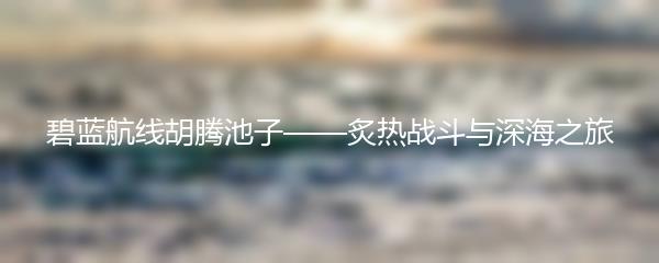 碧蓝航线胡腾池子——炙热战斗与深海之旅