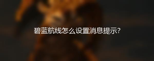 碧蓝航线怎么设置消息提示？