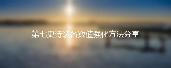 第七史诗装备数值强化方法分享