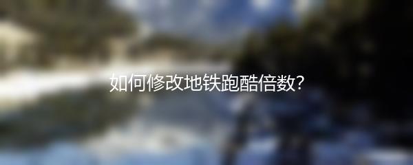 如何修改地铁跑酷倍数？