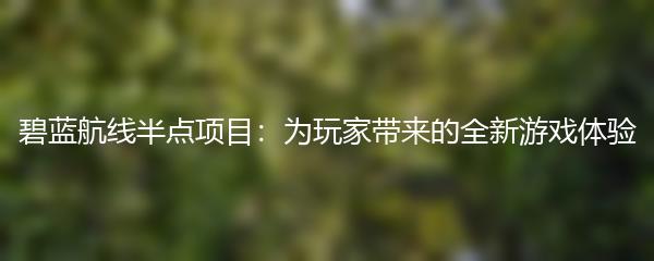 碧蓝航线半点项目：为玩家带来的全新游戏体验