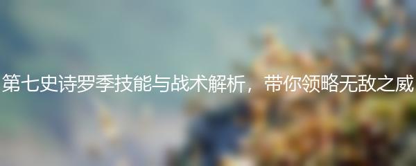 第七史诗罗季技能与战术解析，带你领略无敌之威