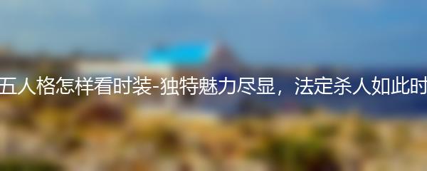 第五人格怎样看时装-独特魅力尽显，法定杀人如此时髦