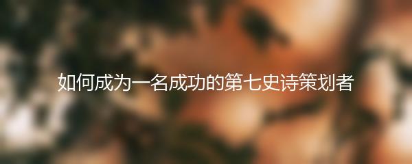 如何成为一名成功的第七史诗策划者