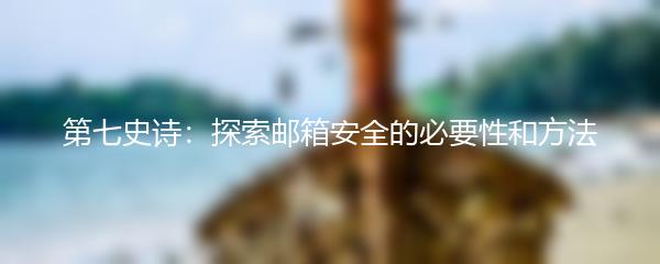 第七史诗：探索邮箱安全的必要性和方法