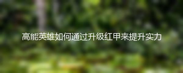 高能英雄如何通过升级红甲来提升实力
