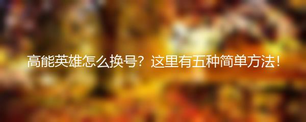 高能英雄怎么换号？这里有五种简单方法！