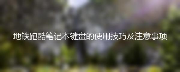 地铁跑酷笔记本键盘的使用技巧及注意事项