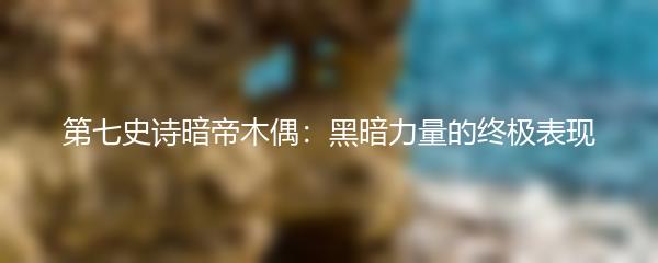第七史诗暗帝木偶：黑暗力量的终极表现