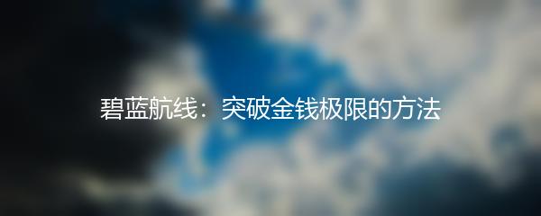 碧蓝航线：突破金钱极限的方法