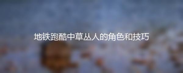 地铁跑酷中草丛人的角色和技巧