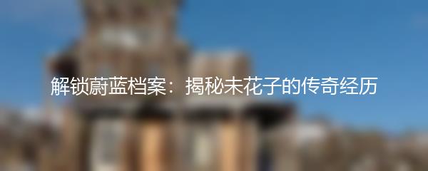 解锁蔚蓝档案：揭秘未花子的传奇经历