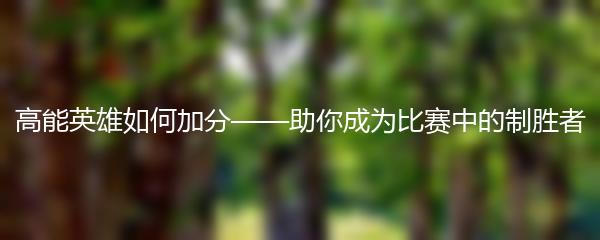 高能英雄如何加分——助你成为比赛中的制胜者