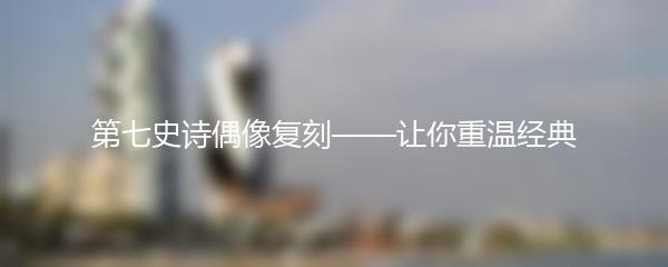第七史诗偶像复刻——让你重温经典