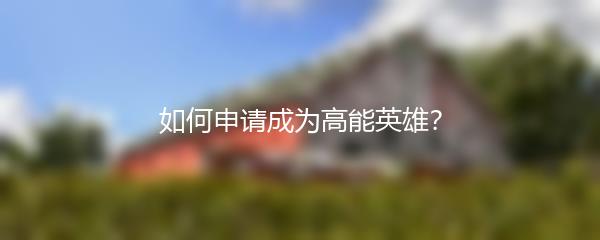 如何申请成为高能英雄？