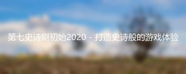 第七史诗刷初始2020 - 打造史诗般的游戏体验