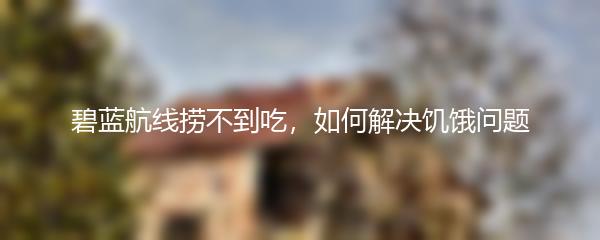 碧蓝航线捞不到吃，如何解决饥饿问题