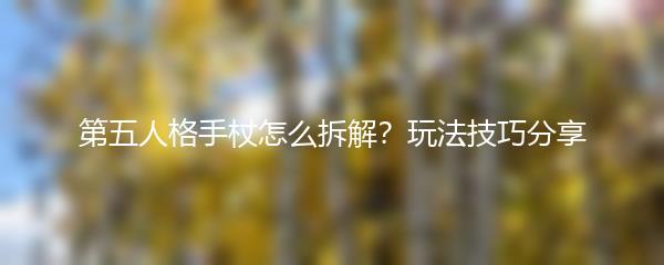 第五人格手杖怎么拆解？玩法技巧分享