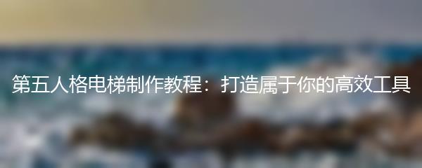 第五人格电梯制作教程：打造属于你的高效工具