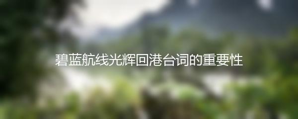 碧蓝航线光辉回港台词的重要性