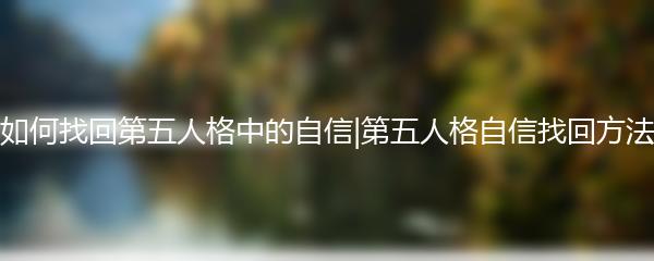 如何找回第五人格中的自信|第五人格自信找回方法