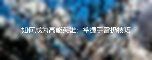 如何成为高能英雄：掌握手雷扔技巧