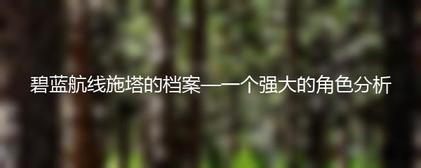 碧蓝航线施塔的档案—一个强大的角色分析