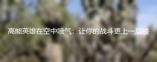 高能英雄在空中喷气：让你的战斗更上一层楼