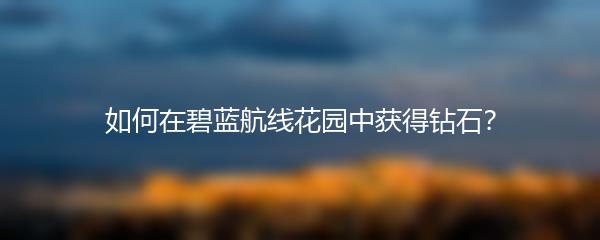 如何在碧蓝航线花园中获得钻石？