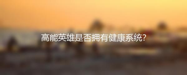 高能英雄是否拥有健康系统？