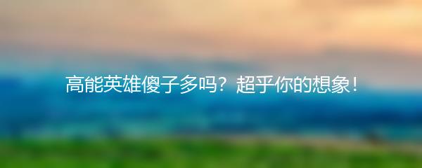 高能英雄傻子多吗？超乎你的想象！