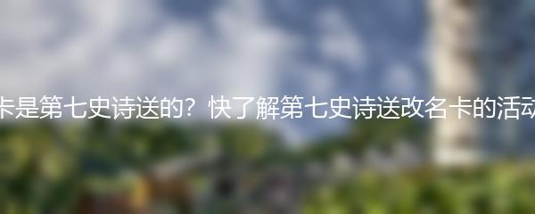 改名卡是第七史诗送的？快了解第七史诗送改名卡的活动细节