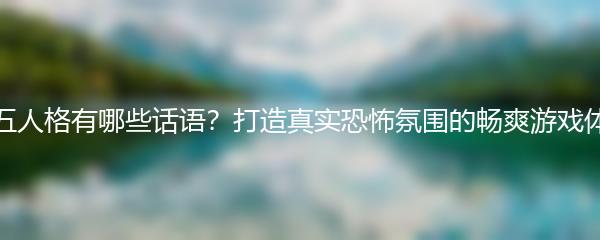 第五人格有哪些话语？打造真实恐怖氛围的畅爽游戏体验