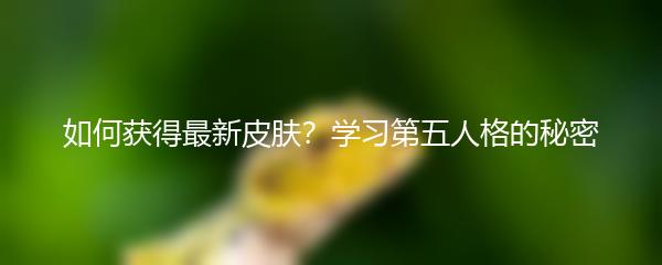如何获得最新皮肤？学习第五人格的秘密