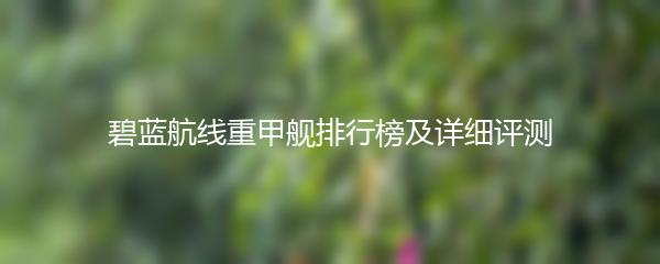 碧蓝航线重甲舰排行榜及详细评测